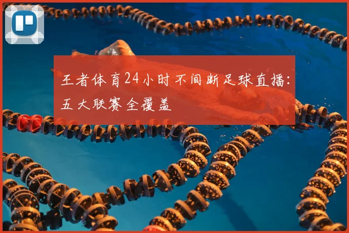王者体育24小时不间断足球直播：五大联赛全覆盖