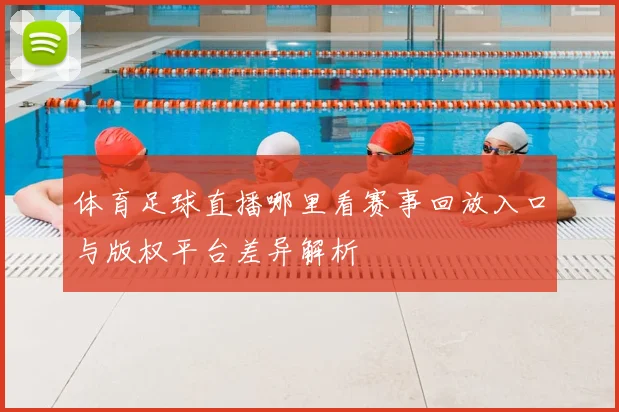 体育足球直播哪里看赛事回放入口与版权平台差异解析