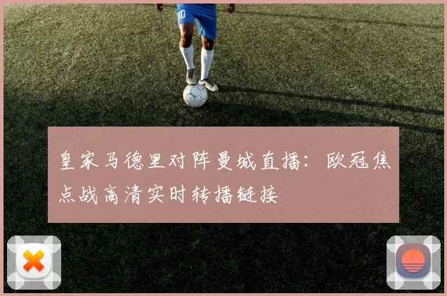皇家马德里对阵曼城直播：欧冠焦点战高清实时转播链接