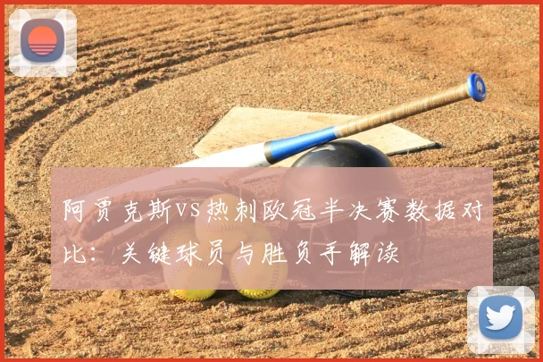 阿贾克斯vs热刺欧冠半决赛数据对比：关键球员与胜负手解读