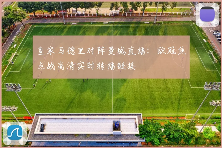 皇家马德里对阵曼城直播：欧冠焦点战高清实时转播链接