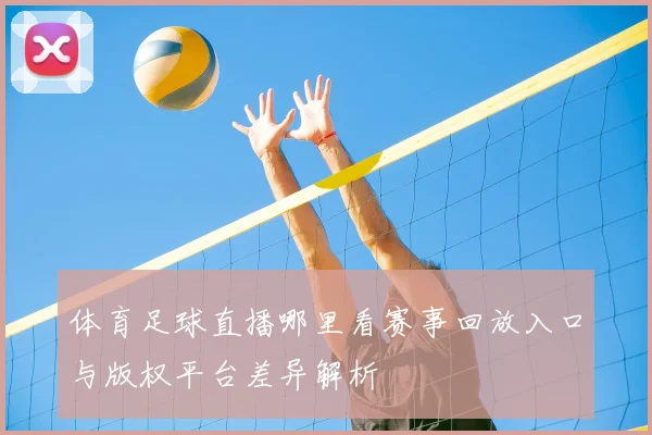 体育足球直播哪里看赛事回放入口与版权平台差异解析