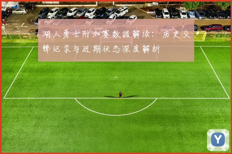 湖人勇士附加赛数据解读：历史交锋记录与近期状态深度解析