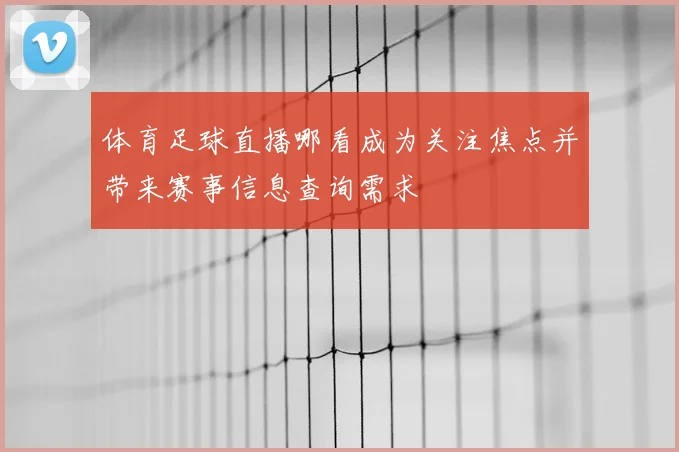 体育足球直播哪看成为关注焦点并带来赛事信息查询需求