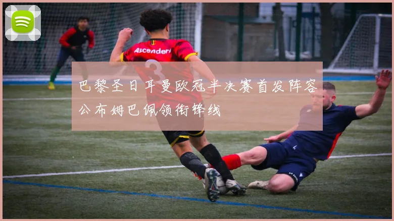 巴黎圣日耳曼欧冠半决赛首发阵容公布姆巴佩领衔锋线