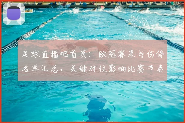 足球直播吧首页：欧冠赛果与伤停名单汇总，关键对位影响比赛节奏