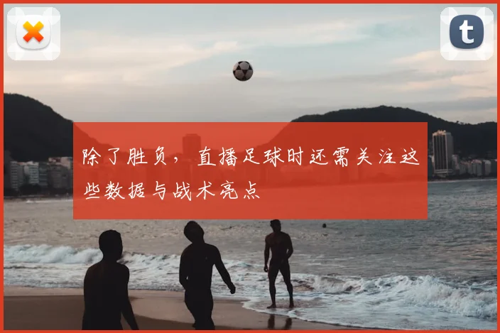 除了胜负，直播足球时还需关注这些数据与战术亮点